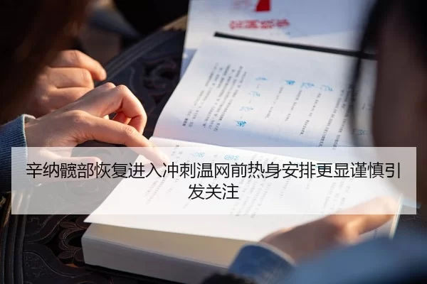 辛纳髋部恢复进入冲刺温网前热身安排更显谨慎引发关注