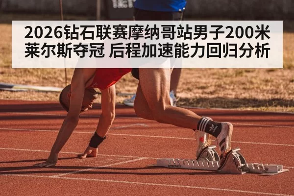 2026钻石联赛摩纳哥站男子200米莱尔斯夺冠 后程加速能力回归分析