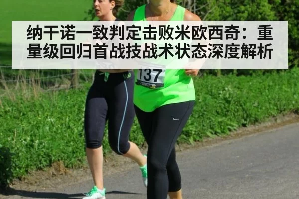 纳干诺一致判定击败米欧西奇：重量级回归首战技战术状态深度解析