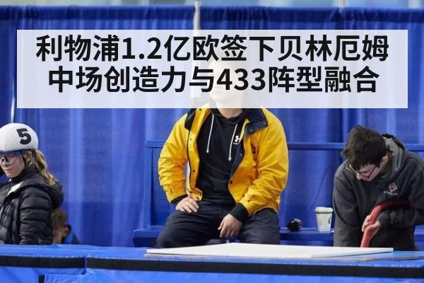 利物浦1.2亿欧签下贝林厄姆中场创造力与433阵型融合