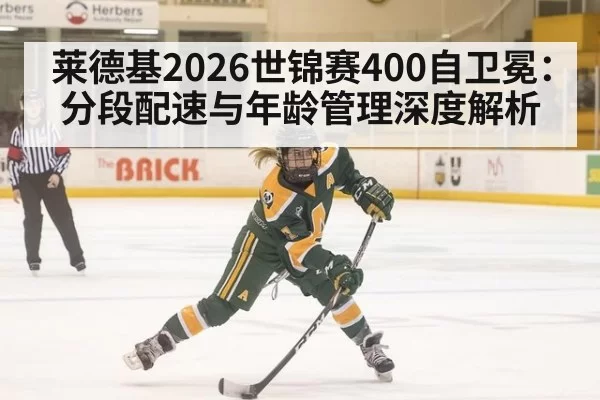 莱德基2026世锦赛400自卫冕：分段配速与年龄管理深度解析