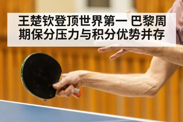 王楚钦登顶世界第一 巴黎周期保分压力与积分优势并存
