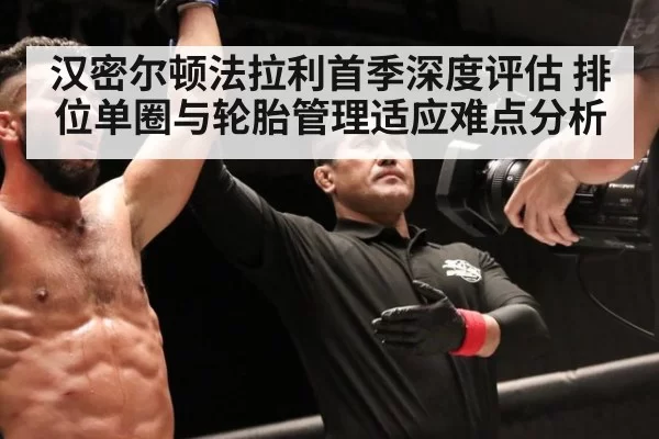 汉密尔顿法拉利首季深度评估 排位单圈与轮胎管理适应难点分析